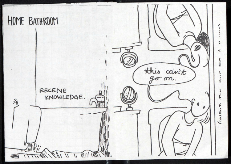 double page spread showing a person sitting on the toilet at home slumped listlessly against the wall. above them is the same scene mirrored upside-down. the person on the bottom has eyes that stare emptily. the one upside down has no eyes but an open mouth. text: home bathroom. receive knowledge. the two heads are connected by a speech bubble from the open mouth and the ear of the mouthless figure, that says 'this can't go on'